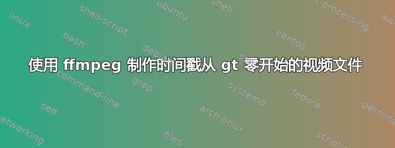 使用 ffmpeg 制作时间戳从 gt 零开始的视频文件