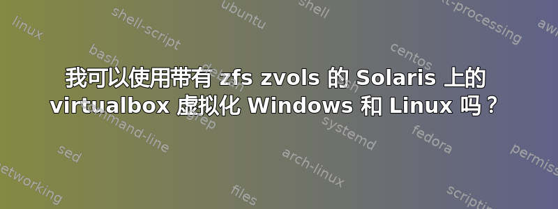 我可以使用带有 zfs zvols 的 Solaris 上的 virtualbox 虚拟化 Windows 和 Linux 吗？