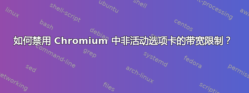 如何禁用 Chromium 中非活动选项卡的带宽限制？