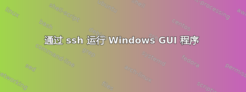 通过 ssh 运行 Windows GUI 程序