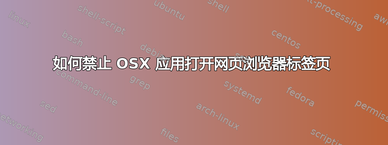 如何禁止 OSX 应用打开网页浏览器标签页