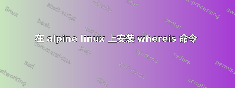 在 alpine linux 上安装 whereis 命令