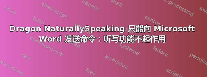 Dragon NaturallySpeaking 只能向 Microsoft Word 发送命令：听写功能不起作用