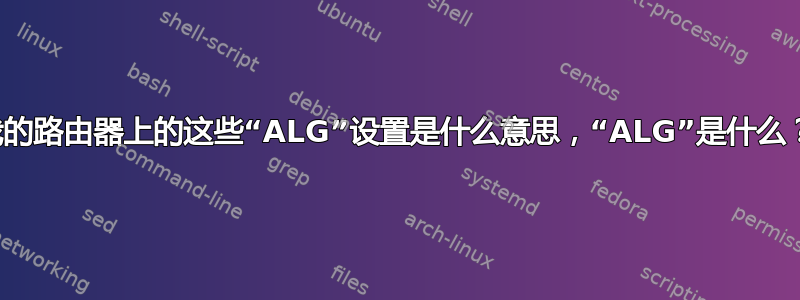 我的路由器上的这些“ALG”设置是什么意思，“ALG”是什么？