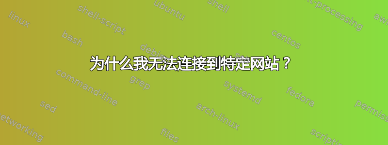 为什么我无法连接到特定网站？