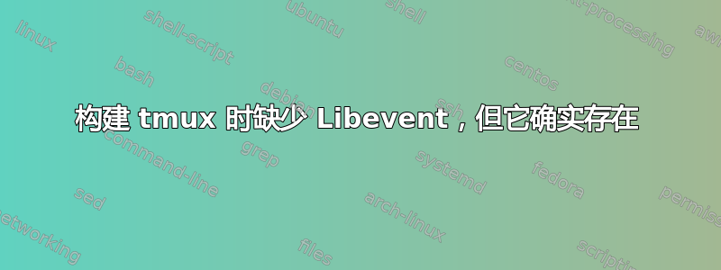 构建 tmux 时缺少 Libevent，但它确实存在