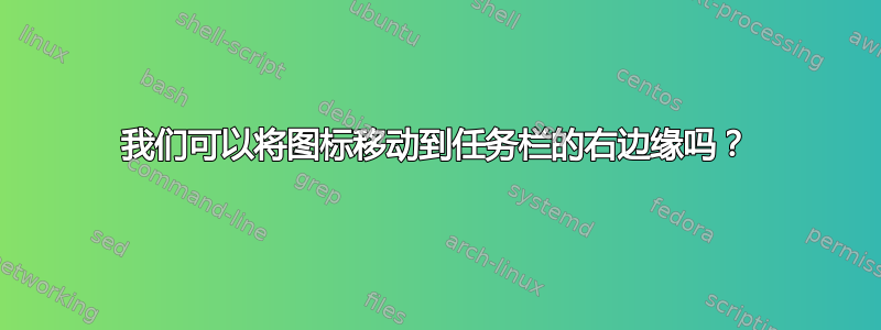 我们可以将图标移动到任务栏的右边缘吗？