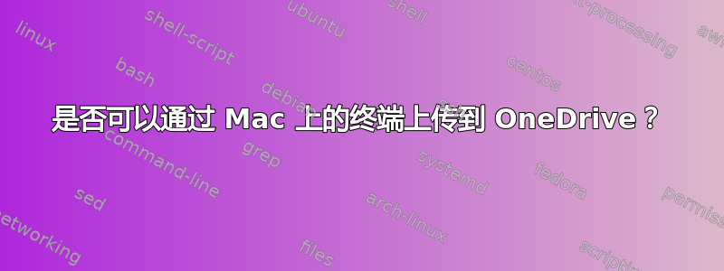 是否可以通过 Mac 上的终端上传到 OneDrive？