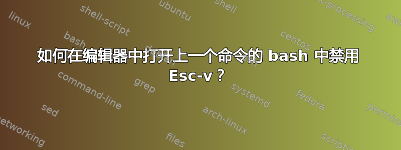 如何在编辑器中打开上一个命令的 bash 中禁用 Esc-v？