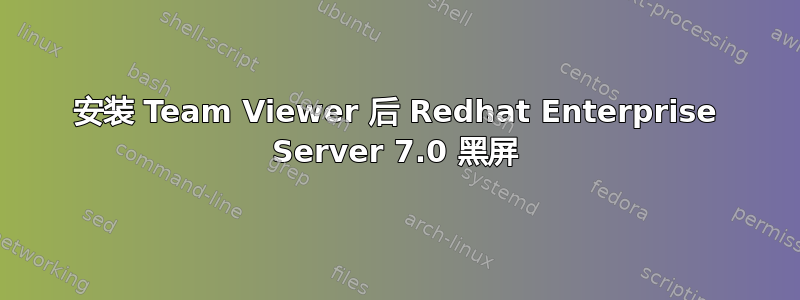 安装 Team Viewer 后 Redhat Enterprise Server 7.0 黑屏