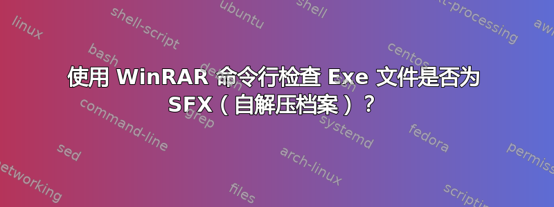 使用 WinRAR 命令行检查 Exe 文件是否为 SFX（自解压档案）？