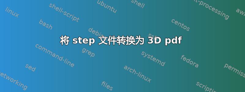 将 step 文件转换为 3D pdf