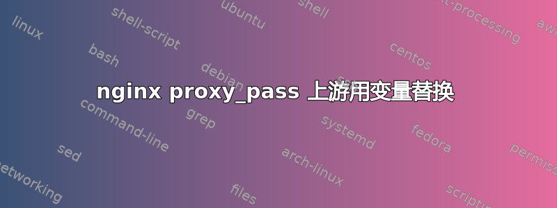 nginx proxy_pass 上游用变量替换