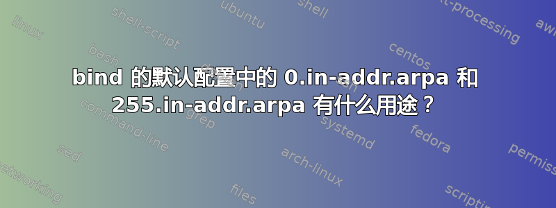 bind 的默认配置中的 0.in-addr.arpa 和 255.in-addr.arpa 有什么用途？