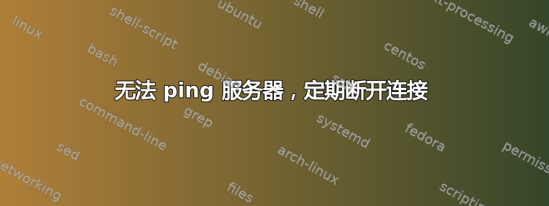 无法 ping 服务器，定期断开连接