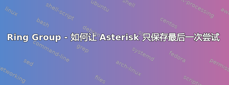 Ring Group - 如何让 Asterisk 只保存最后一次尝试