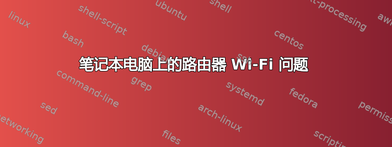 笔记本电脑上的路由器 Wi-Fi 问题