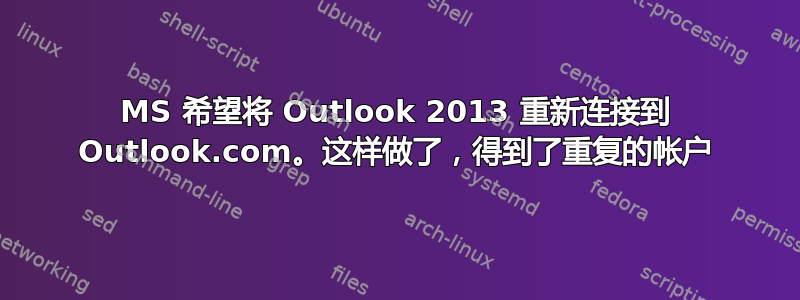 MS 希望将 Outlook 2013 重新连接到 Outlook.com。这样做了，得到了重复的帐户