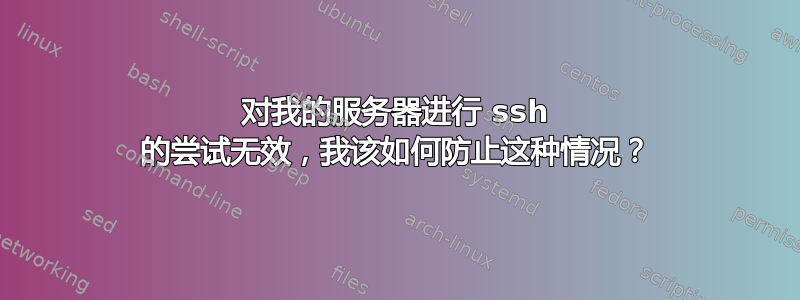 对我的服务器进行 ssh 的尝试无效，我该如何防止这种情况？