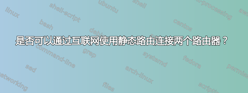 是否可以通过互联网使用静态路由连接两个路由器？