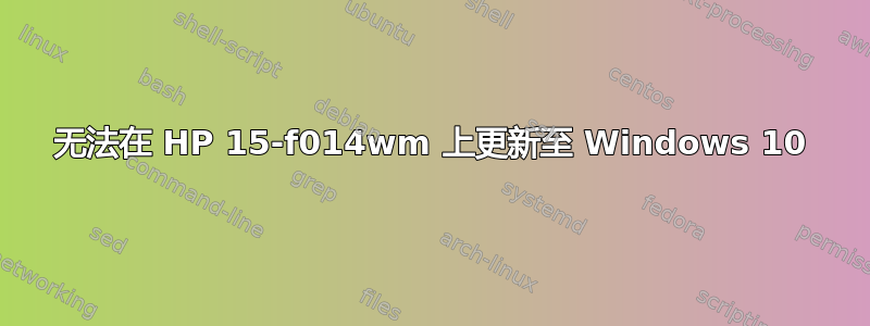 无法在 HP 15-f014wm 上更新至 Windows 10