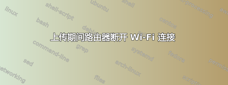 上传期间路由器断开 Wi-Fi 连接