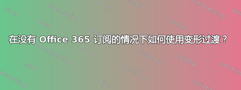 在没有 Office 365 订阅的情况下如何使用变形过渡？