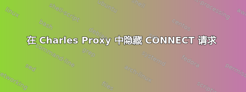 在 Charles Proxy 中隐藏 CONNECT 请求