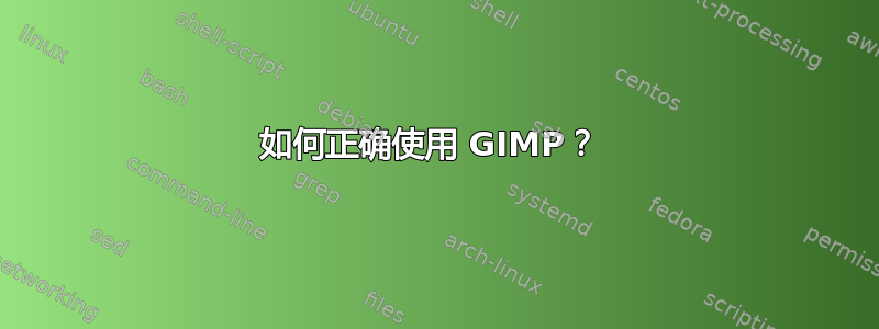 如何正确使用 GIMP？ 