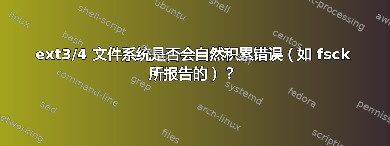 ext3/4 文件系统是否会自然积累错误（如 fsck 所报告的）？