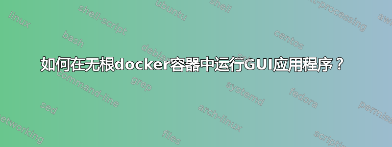 如何在无根docker容器中运行GUI应用程序？