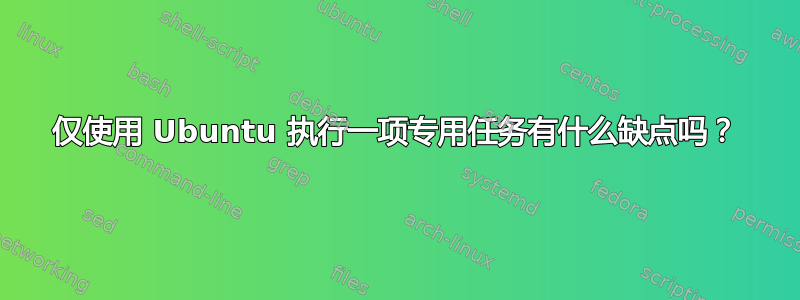 仅使用 Ubuntu 执行一项专用任务有什么缺点吗？