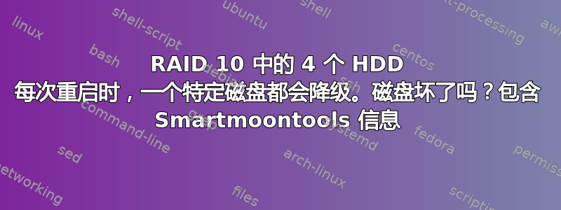 RAID 10 中的 4 个 HDD 每次重启时，一个特定磁盘都会降级。磁盘坏了吗？包含 Smartmoontools 信息