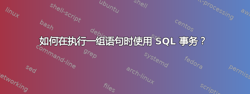 如何在执行一组语句时使用 SQL 事务？