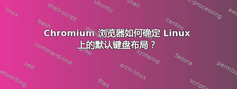 Chromium 浏览器如何确定 Linux 上的默认键盘布局？