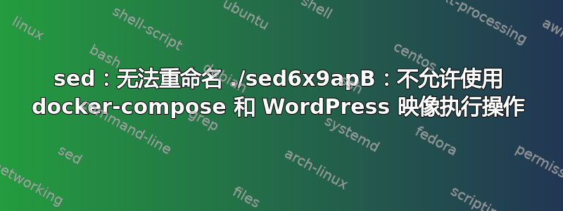 sed：无法重命名 ./sed6x9apB：不允许使用 docker-compose 和 WordPress 映像执行操作