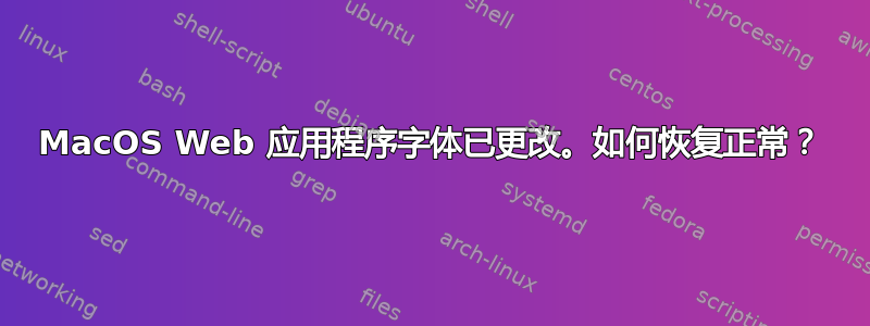 MacOS Web 应用程序字体已更改。如何恢复正常？