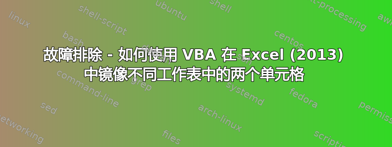 故障排除 - 如何使用 VBA 在 Excel (2013) 中镜像不同工作表中的两个单元格