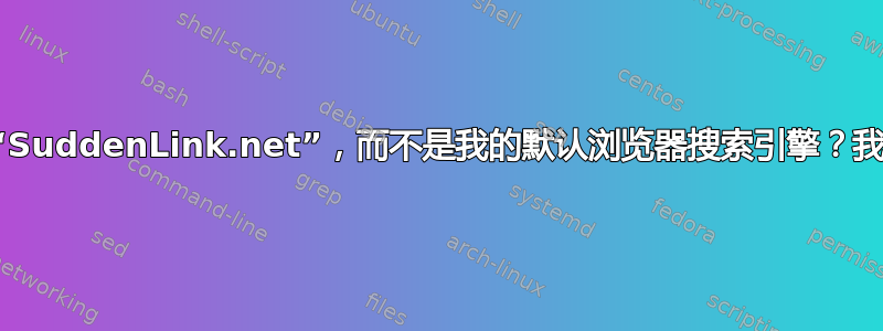 为什么搜索会重定向到“SuddenLink.net”，而不是我的默认浏览器搜索引擎？我可以阻止这种情况吗？