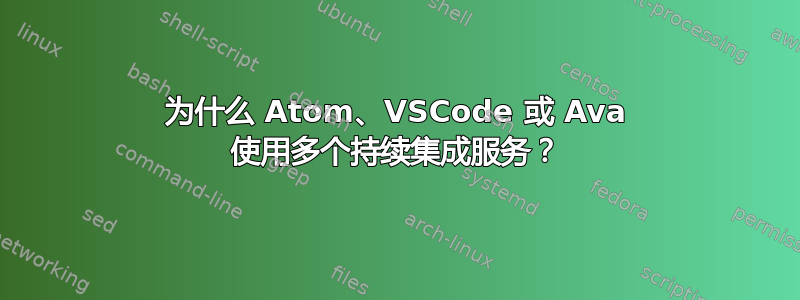 为什么 Atom、VSCode 或 Ava 使用多个持续集成服务？