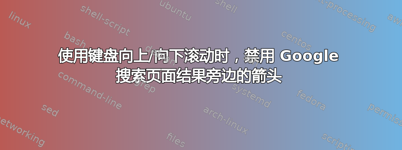 使用键盘向上/向下滚动时，禁用 Google 搜索页面结果旁边的箭头