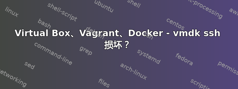 Virtual Box、Vagrant、Docker - vmdk ssh 损坏？