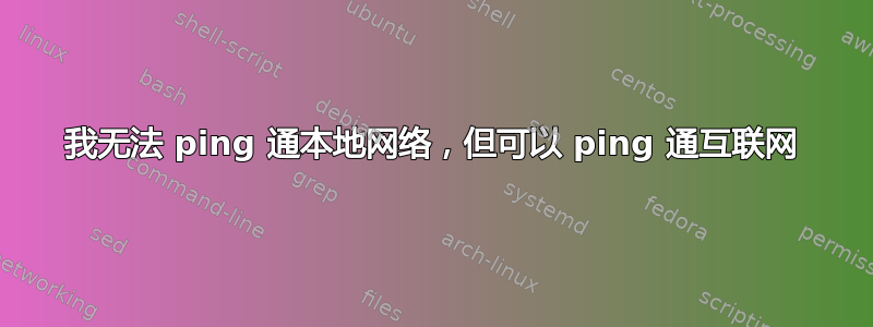 我无法 ping 通本地网络，但可以 ping 通互联网