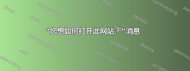 “您想如何打开此网站？”消息 