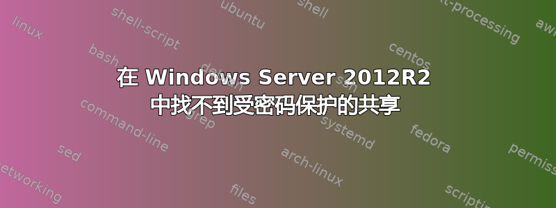 在 Windows Server 2012R2 中找不到受密码保护的共享