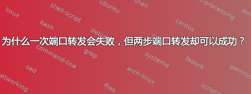 为什么一次端口转发会失败，但两步端口转发却可以成功？