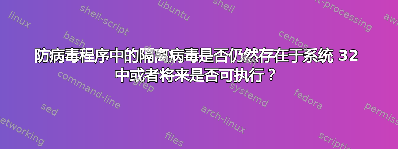 防病毒程序中的隔离病毒是否仍然存在于系统 32 中或者将来是否可执行？