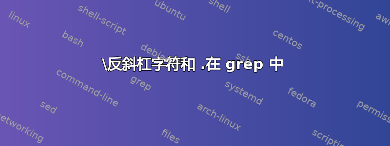 \反斜杠字符和 .在 grep 中