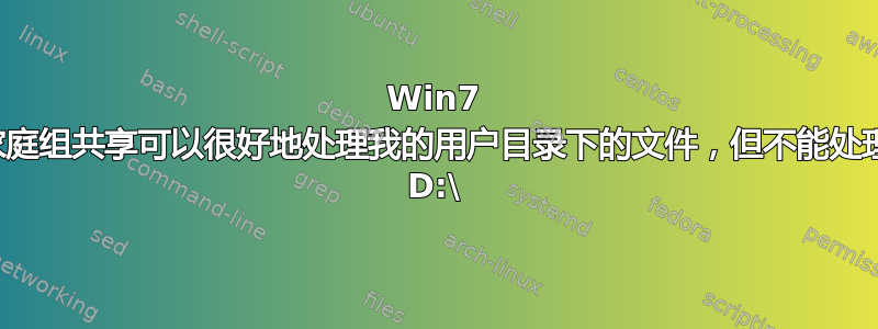 Win7 家庭组共享可以很好地处理我的用户目录下的文件，但不能处理 D:\