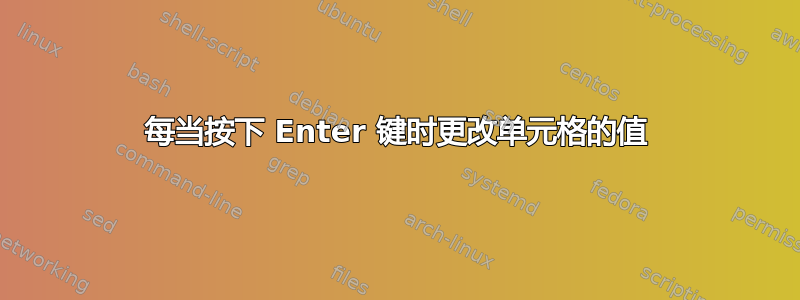 每当按下 Enter 键时更改单元格的值